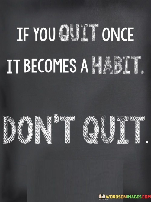 If-You-Quit-Once-It-Becomes-A-Habit-Dont-Quit-Quotes.jpeg