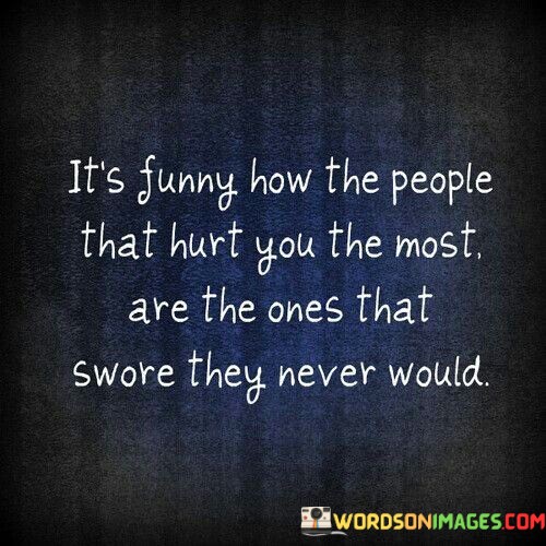 Its-Funny-How-The-People-That-Hurt-You-The-Most-Quotes.jpeg