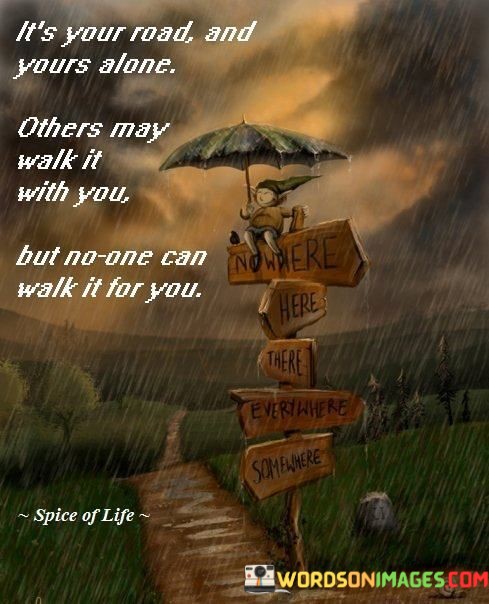 Its-Your-Road-And-Yours-Alone-Others-May-Walk-It-Quotes.jpeg