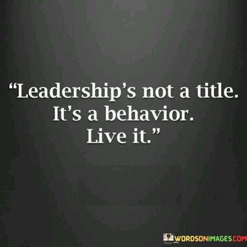 Leaderships-Not-A-Title-Its-A-Behavior-Live-It-Quotes.jpeg