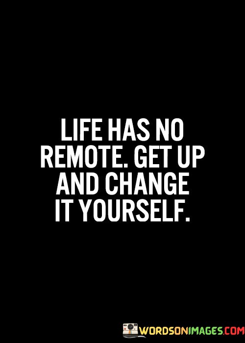 Life-Has-No-Remote-Get-Up-And-Change-It-Quotes.jpeg