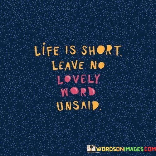 Life-Is-Short-Leave-No-Lovely-Word-Unsaid-Quotes.jpeg