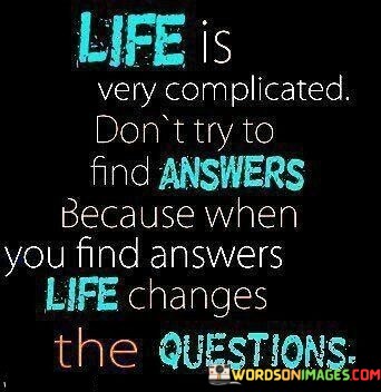 Life-Is-Very-Complicated-Dont-Try-To-Find-Answers-Because-Quotes.jpeg