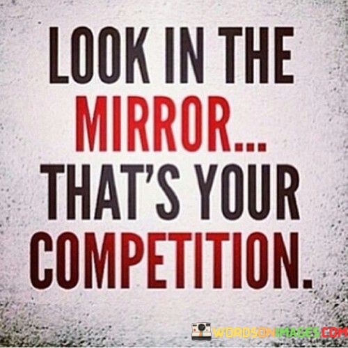 Look-In-The-Mirror-Thats-Your-Competition-Quotes.jpeg