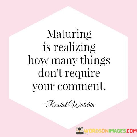 Maturing-Is-Realizing-How-Many-Things-Dont-Require-Your-Comment-Quotes.jpeg