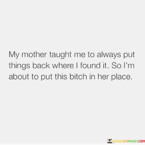 My Mother Taught Me To Always Put Things Back Quotes