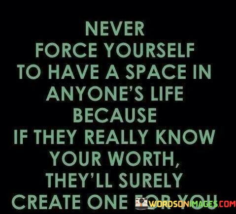 Never-Force-Yourself-To-Have-A-Space-In-Anyones-Life-Quotes.jpeg