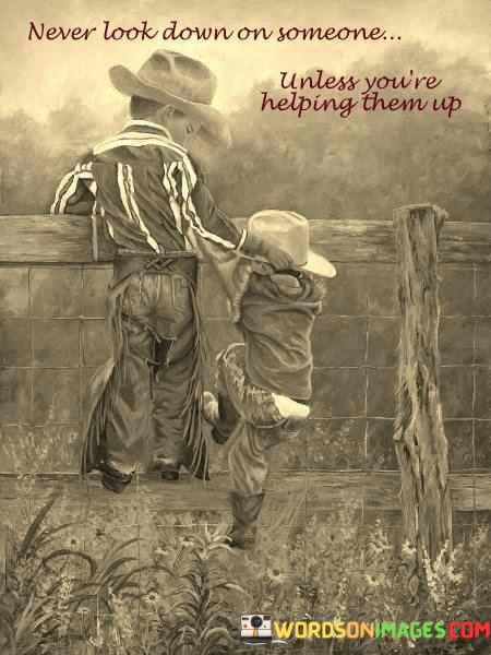 Never-Look-Down-Someone-Unless-Youre-Helping-Quotes.jpeg