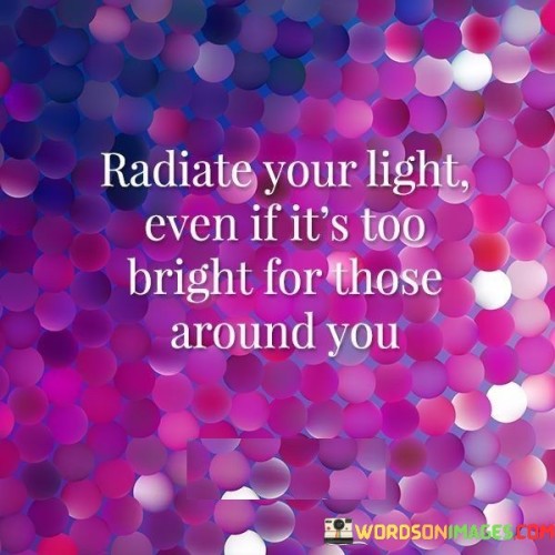 Radiate-Your-Light-Even-If-Its-Too-Bright-Quotes.jpeg