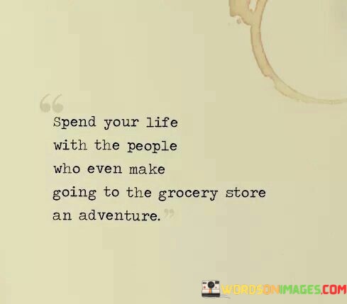 Spend-Your-Life-With-The-People-Who-Even-Quotes.jpeg