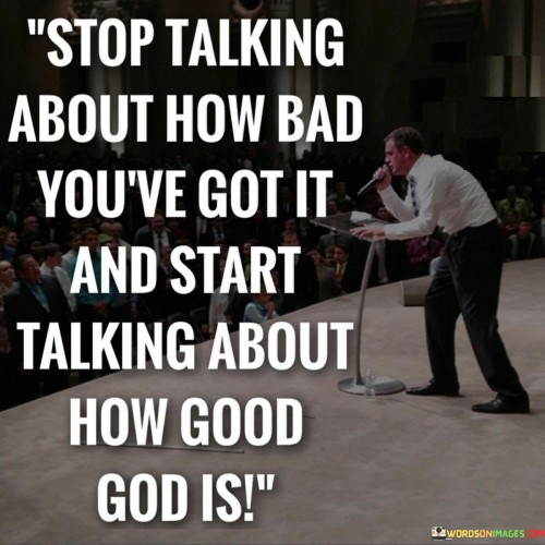 The quote "Stop talking about how bad you've got it and start talking about how good God is" encourages a shift in perspective and attitude from dwelling on difficulties to focusing on faith and gratitude.

It advises individuals to refrain from constantly discussing or emphasizing their hardships and challenges. Instead, the quote suggests redirecting their conversations and thoughts toward acknowledging and appreciating the goodness of God. This shift in focus highlights the idea that despite the trials and tribulations one may face, there is still a lot of positivity and blessings to be found in the presence and grace of God.

In essence, the quote promotes an attitude of gratitude and faith, emphasizing the importance of recognizing and acknowledging God's goodness, even in the midst of life's difficulties. It underscores the belief that God's presence and blessings can be a source of strength and hope during tough times.