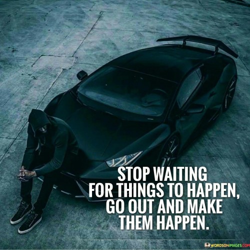 Stop Waiting For Things To Happen Go Out And Make Quotes