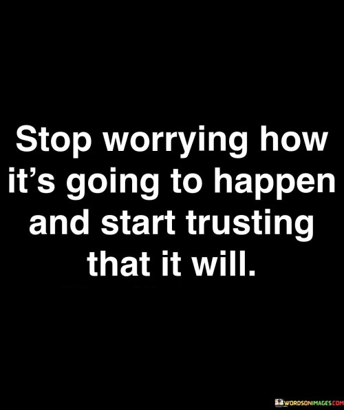 Stop-Worrying-How-Its-Going-To-Happen-And-Start-Quotes.jpeg