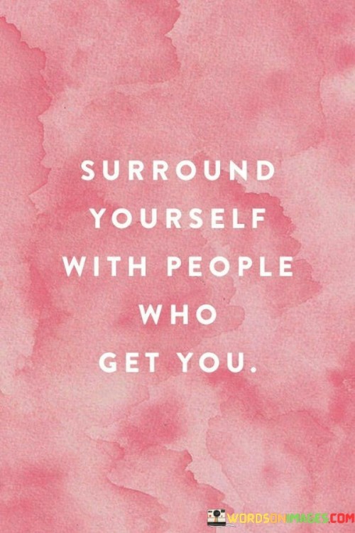 Surround-Yourself-With-People-Who-Get-You-Quotes.jpeg