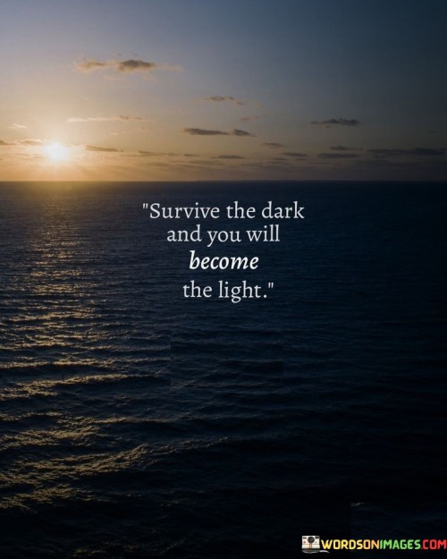 Survive-The-Dark-And-You-Will-Become-The-Light-Quotes.jpeg