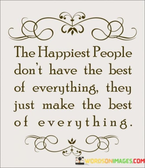 The Happiest People Don't Have The Best Of Everything Quotes