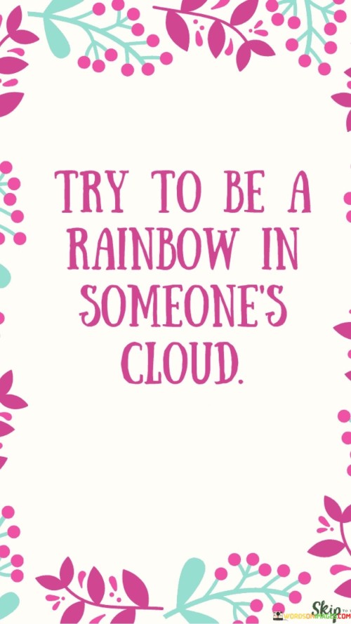 Try To Be A Rainbow In Someone's Cloud Quotes