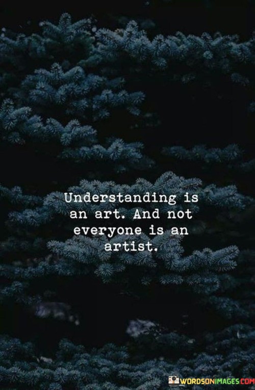 Understanding Is An Art And Not Everyone Is An Artist Quotes