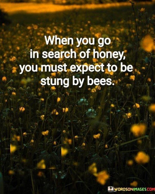 When-You-Go-In-Search-Of-Honey-You-Must-Quotes.jpeg