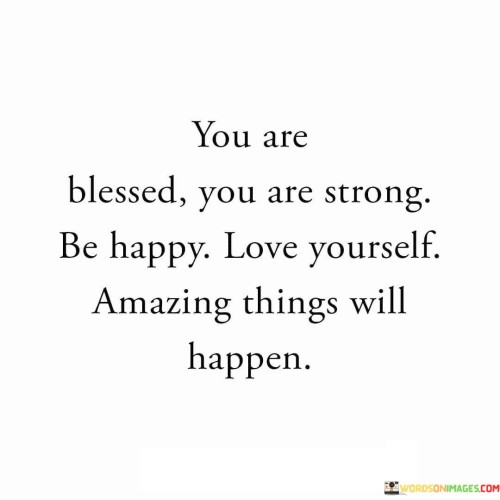 This quote offers a series of affirmations to inspire self-confidence and positivity. It highlights the importance of recognizing one's blessings, inner strength, and potential for happiness. By acknowledging these qualities, individuals are encouraged to embrace a mindset that fosters personal growth and fulfillment.

The quote emphasizes the significance of self-love and the impact it can have on one's life. By loving oneself and recognizing one's worth, individuals can create a foundation for well-being and attract positivity into their lives. This self-affirmation reinforces the idea that a positive self-image can lead to favorable outcomes and opportunities.

Furthermore, the quote suggests that having a positive outlook can pave the way for amazing things to happen. It reflects the idea that a strong and optimistic mindset can be a driving force behind achievements and positive experiences. Ultimately, the quote encourages individuals to embrace their strengths, cultivate self-love, and believe in the potential for wonderful outcomes in their lives.