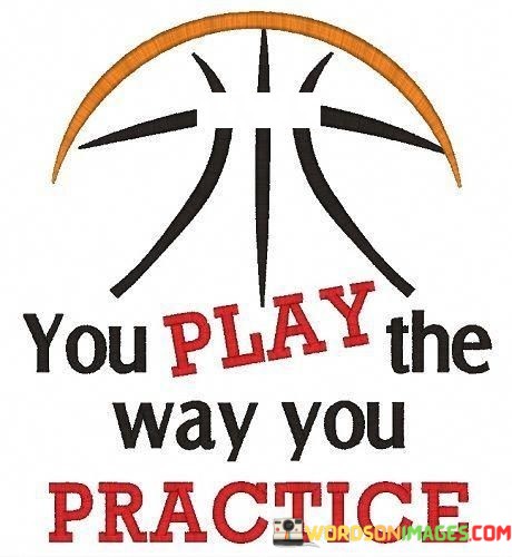 You-Play-The-Way-You-Practice-Quotes.jpeg