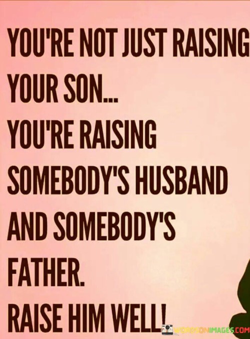 You're Not Just Raising Your Son You're Raising Quotes