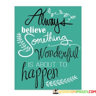 Always-Believe-Something-Wonderful-Is-About-To-Happen-Quotes.jpeg