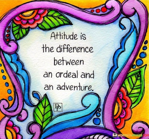 Attitude-Is-The-Difference-Between-An-Ordeal-And-An-Adventure-Quotes.jpeg