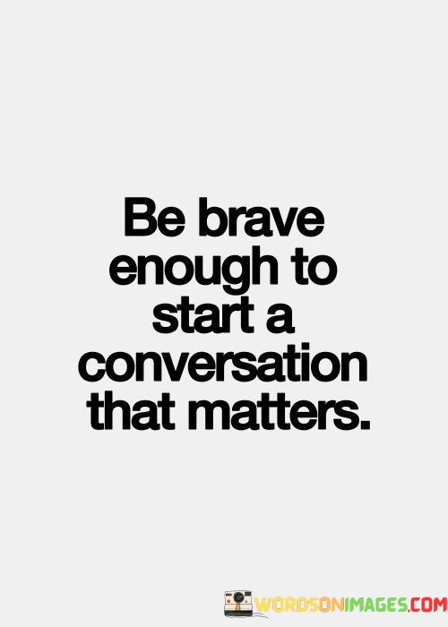 Be-Brave-Enough-To-Start-A-Conversation-That-Matters-Quotes.jpeg