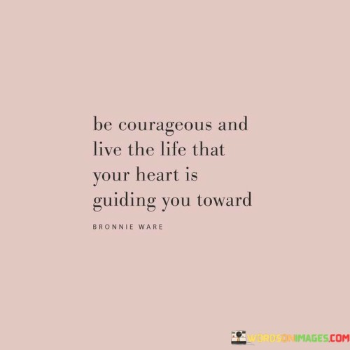 Be-Courages-And-Live-The-Life-That-Your-Heart-Is-Quotes.jpeg