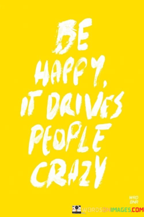 Be-Happy-It-Drives-People-Crazy-Quotes.jpeg