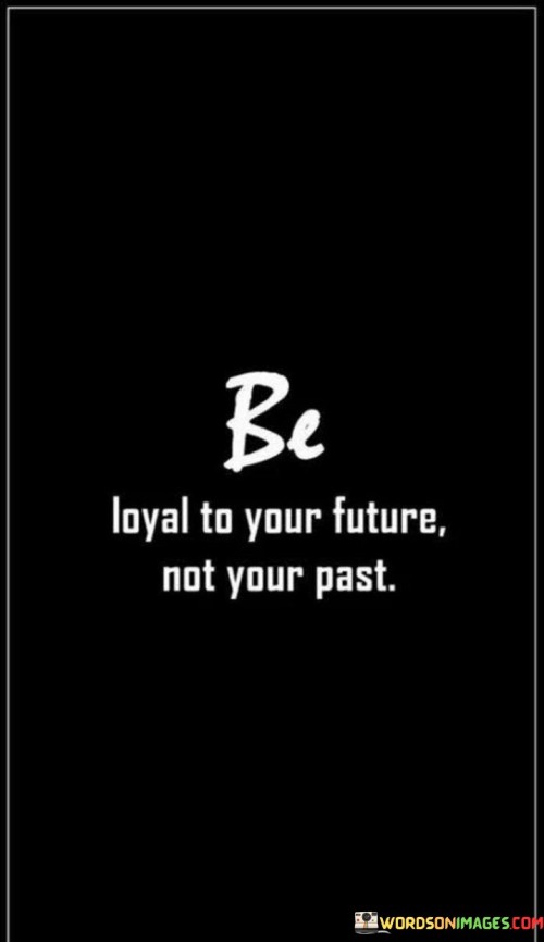 Be-Loyal-To-Your-Future-Not-Your-Past-Quotes.jpeg