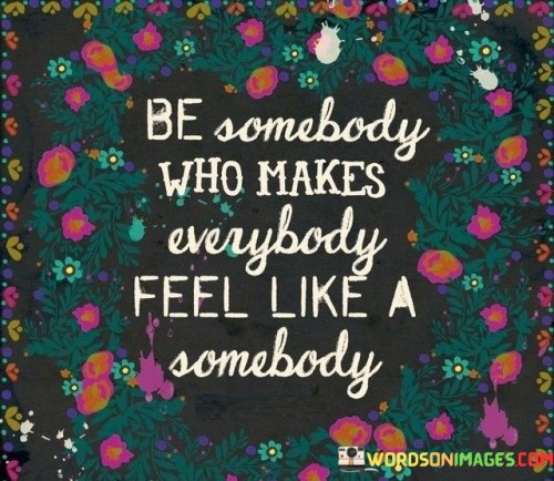 Be-Somebody-Who-Makes-Everybody-Feel-Like-A-Somebody-Quotes.jpeg