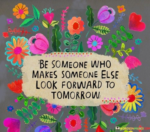 Be-Someone-Who-Makes-Someone-Else-Look-Forward-To-Tommorow-Quotes