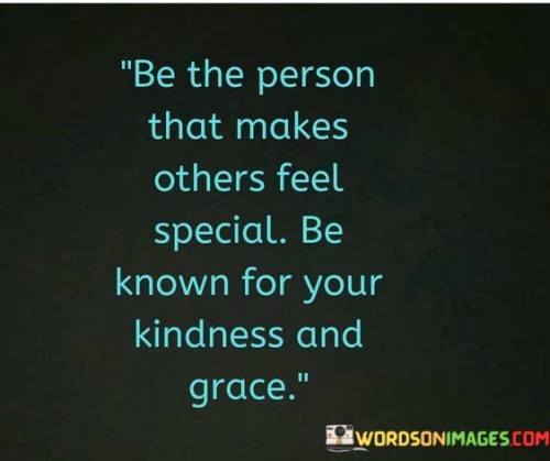 Be The Person That Makes Others Feel Speacial Be Known Quotes