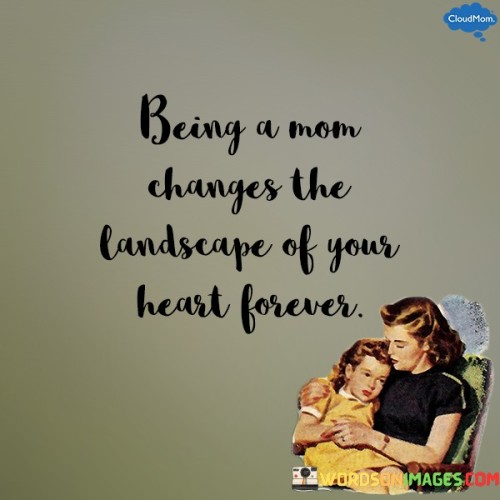 Being A Mom Changes The Landscape Of Your Quotes