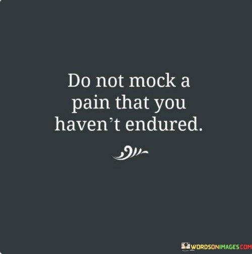 Do Not Mock A Pain That You Haven't Endured Quotes