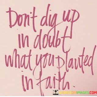 Dont-Dig-Up-In-Doubt-What-You-Planted-In-Faith-Quotes.jpeg