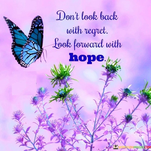 Dont-Look-Back-With-Regret-Look-Forward-With-Hope-Quotes.jpeg
