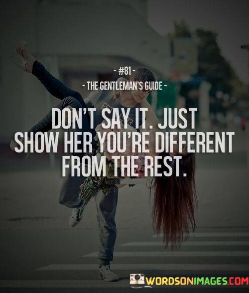 Dont-Say-It-Just-Show-Her-Youre-Different-From-The-Quotes.jpeg