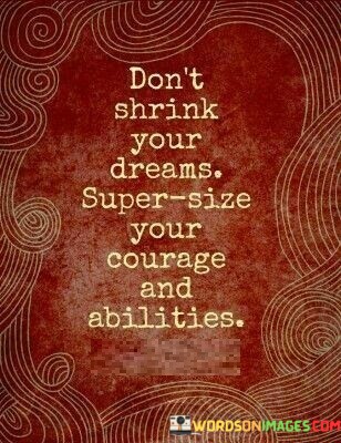 Dont-Shrink-Your-Dreams-Super-Size-Courage-And-Abilities-Quotes.jpeg