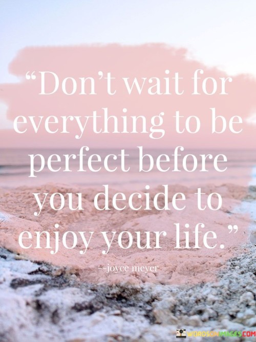 Dont-Wait-For-Everything-To-Be-Perfect-Before-Quotes.jpeg