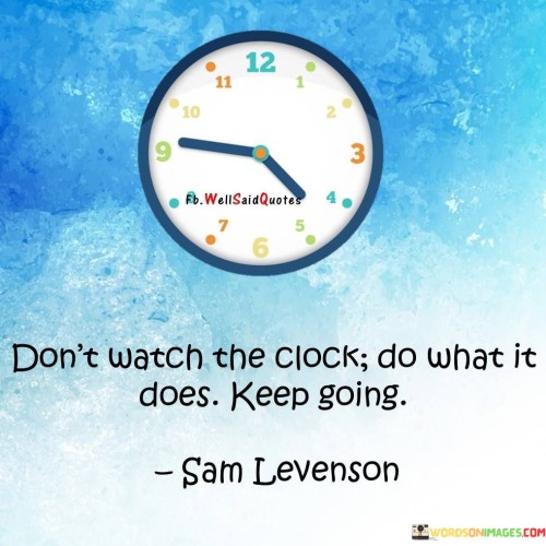 Dont-Watch-The-Clock-Do-What-It-Does-Keep-Going-Quotes.jpeg