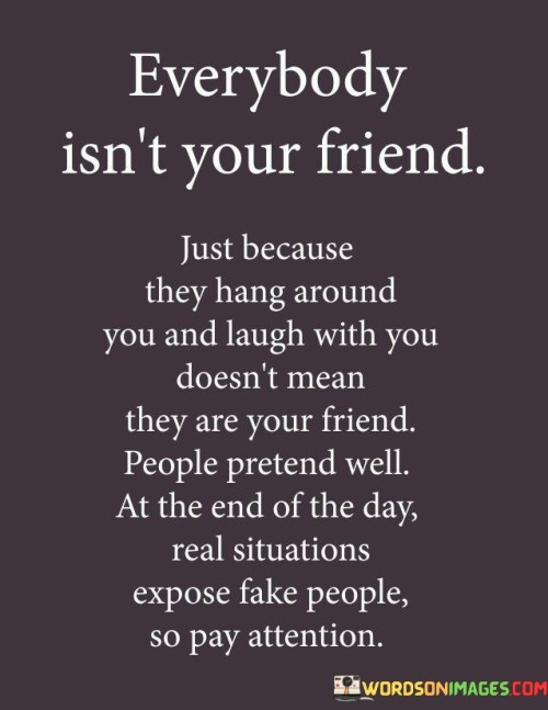 Everybody Isn't Your Friend Just Because They Hang Quotes