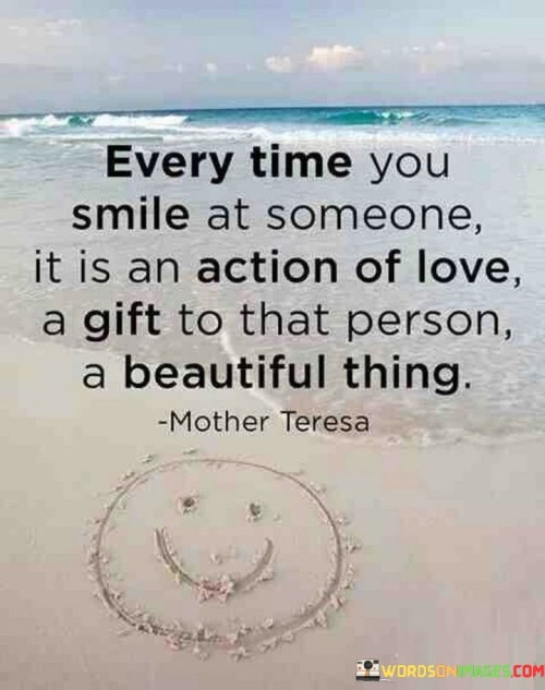 This quote acknowledges that each smile we share with someone is an expression of love and a gift to them. It suggests that the act of smiling holds a deep and meaningful significance, representing our genuine care and kindness.

It celebrates the impact of small gestures on relationships. The quote emphasizes the beauty of spreading positivity and warmth through a simple smile.

Ultimately, the quote highlights the power of human connection and the ability to make a positive difference in someone's day through a single, heartfelt smile—a reminder of the profound nature of our interactions.