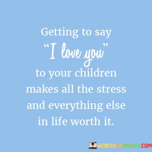 Getting To Say I Love You To Your Children Quotes