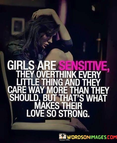 Girls-Are-Sensitive-They-Overthink-Every-Little-Thing-And-They-Quotes.jpeg