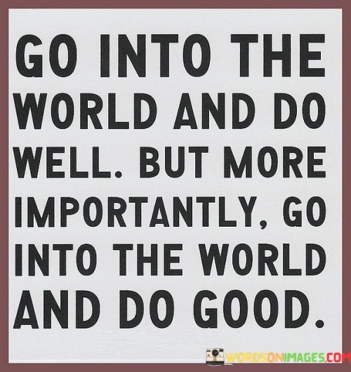 Go-Into-The-World-And-Do-Well-But-More-Quotes.jpeg