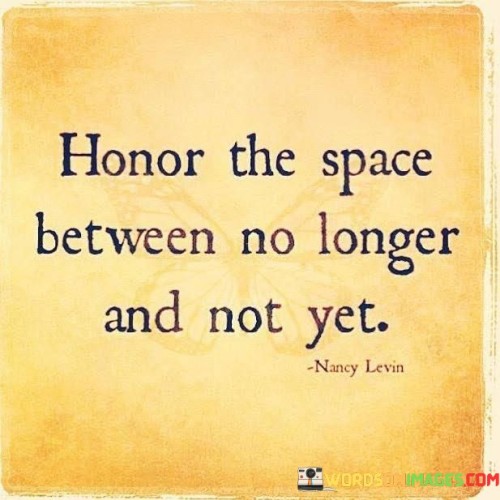 Honor The Space Between No Longer And Not Yet Quotes