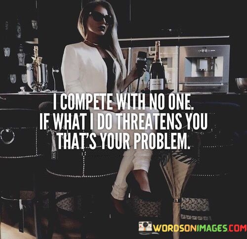 I-Compete-With-No-One-If-What-I-Do-Threatens-Quotes.jpeg